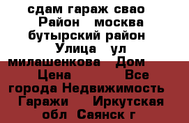 сдам гараж свао › Район ­ москва бутырский район › Улица ­ ул милашенкова › Дом ­ 12 › Цена ­ 3 000 - Все города Недвижимость » Гаражи   . Иркутская обл.,Саянск г.